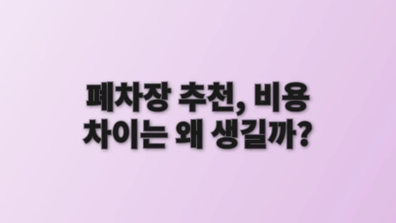 폐차장 추천, 비용 차이는 왜 생길까?